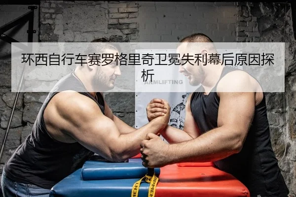 环西自行车赛罗格里奇卫冕失利幕后原因探析 - yaxin